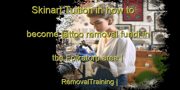 Skinart Tuition in how to become tattoo removal fundi in the Folkatorp area | RemovalTraining | RemovalClasses | SkinartTraining-Sweden